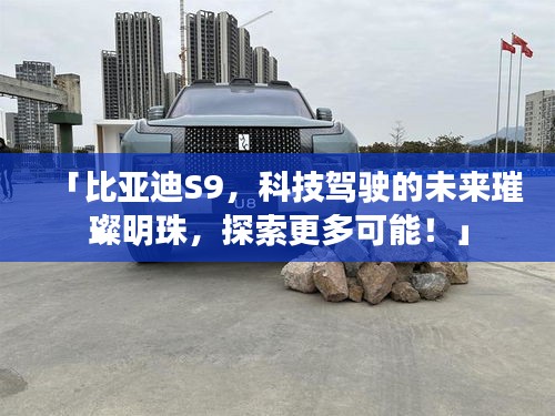「比亚迪S9，科技驾驶的未来璀璨明珠，探索更多可能！」