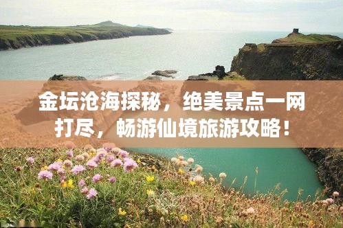 金坛沧海探秘，绝美景点一网打尽，畅游仙境旅游攻略！