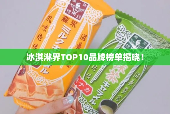 冰淇淋界TOP10品牌榜单揭晓！
