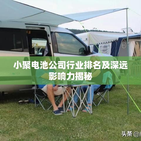 小聚电池公司行业排名及深远影响力揭秘