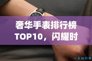 奢华手表排行榜TOP10，闪耀时尚象征，引领潮流之选