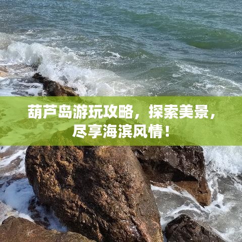葫芦岛游玩攻略，探索美景，尽享海滨风情！