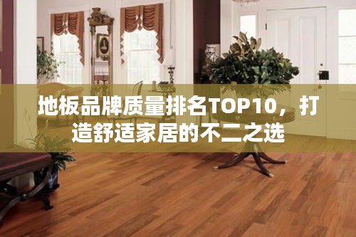 地板品牌质量排名TOP10，打造舒适家居的不二之选