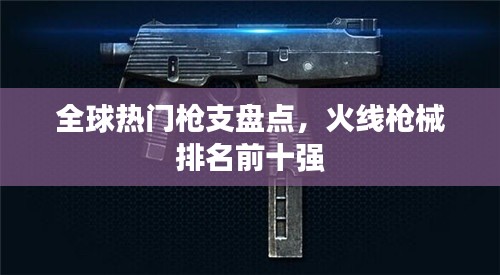 全球热门枪支盘点，火线枪械排名前十强