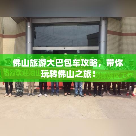 佛山旅游大巴包车攻略，带你玩转佛山之旅！