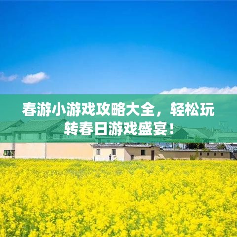 春游小游戏攻略大全，轻松玩转春日游戏盛宴！