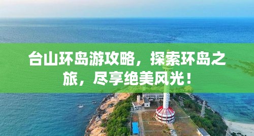 台山环岛游攻略，探索环岛之旅，尽享绝美风光！