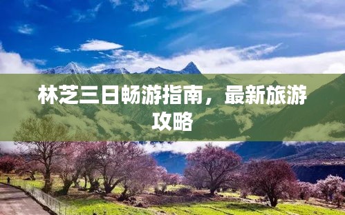 林芝三日畅游指南，最新旅游攻略