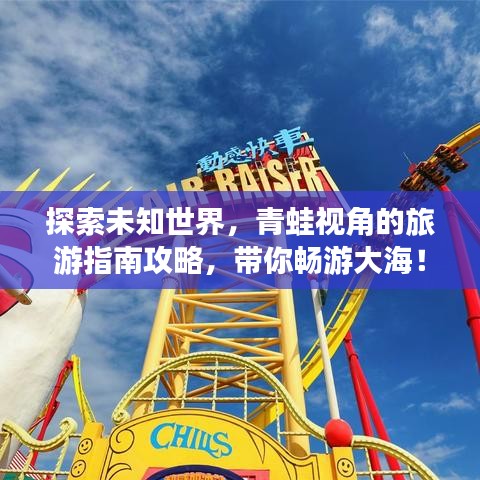 探索未知世界，青蛙视角的旅游指南攻略，带你畅游大海！