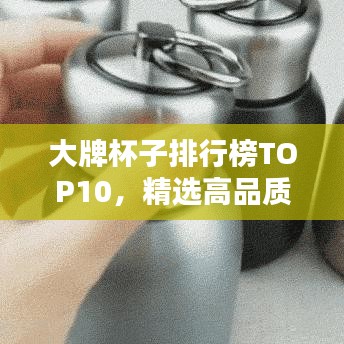 大牌杯子排行榜TOP10，精选高品质饮水体验