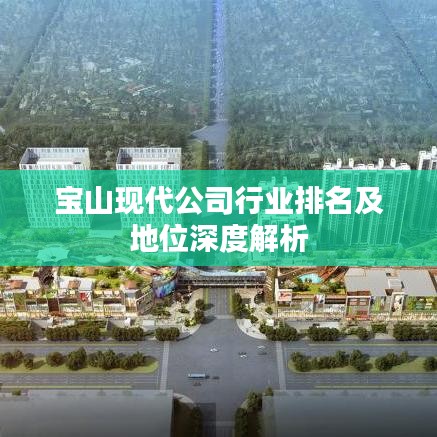 宝山现代公司行业排名及地位深度解析