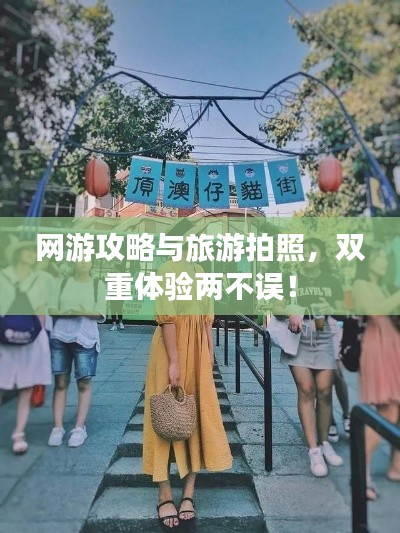 网游攻略与旅游拍照，双重体验两不误！