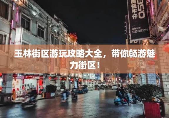 玉林街区游玩攻略大全，带你畅游魅力街区！
