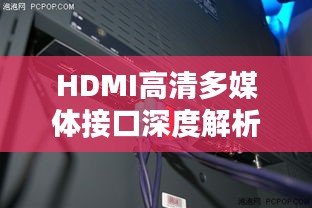 HDMI高清多媒体接口深度解析与应用指南，带你探索高清世界！