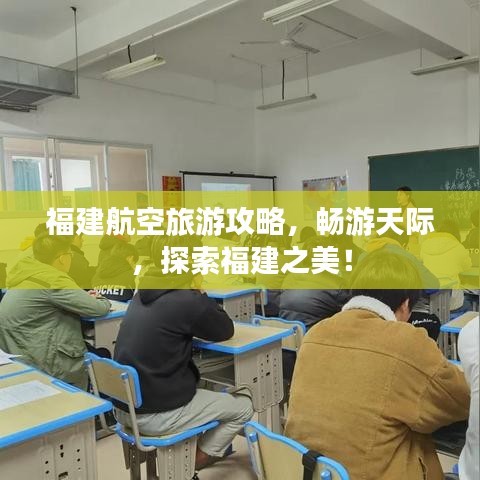 福建航空旅游攻略，畅游天际，探索福建之美！