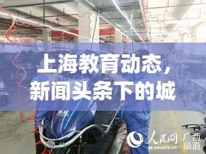 上海教育动态，新闻头条下的城市教育脉搏同步前行
