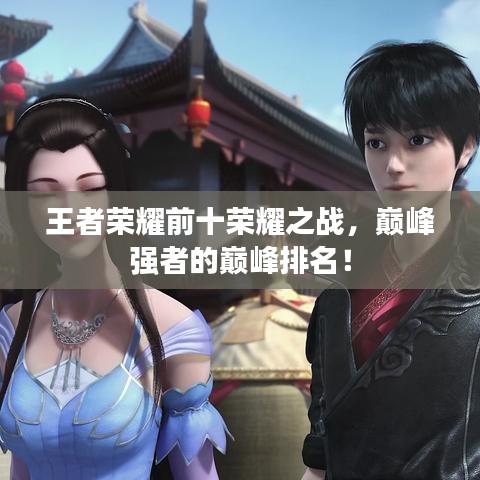 王者荣耀前十荣耀之战，巅峰强者的巅峰排名！