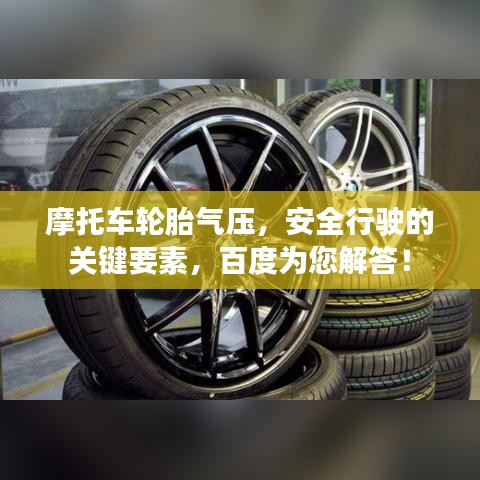 摩托车轮胎气压，安全行驶的关键要素，百度为您解答！