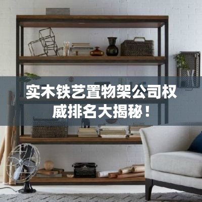 实木铁艺置物架公司权威排名大揭秘！