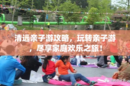 清远亲子游攻略，玩转亲子游，尽享家庭欢乐之旅！