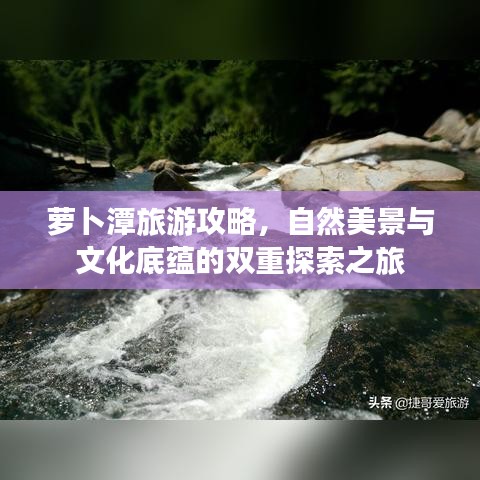 萝卜潭旅游攻略，自然美景与文化底蕴的双重探索之旅