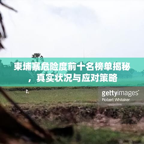 柬埔寨危险度前十名榜单揭秘，真实状况与应对策略