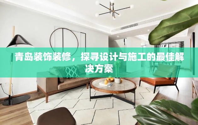青岛装饰装修，探寻设计与施工的最佳解决方案