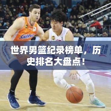 世界男篮纪录榜单，历史排名大盘点！