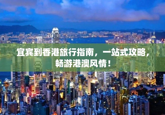 宜宾到香港旅行指南，一站式攻略，畅游港澳风情！