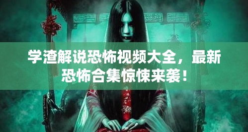 学渣解说恐怖视频大全，最新恐怖合集惊悚来袭！