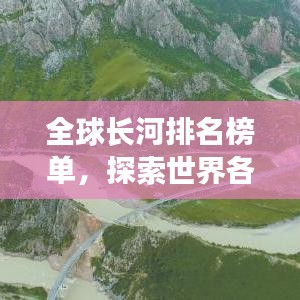 全球长河排名榜单，探索世界各大河流长度榜单揭秘！