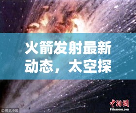 火箭发射最新动态，太空探索再迎新里程碑
