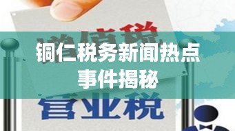 铜仁税务新闻热点事件揭秘