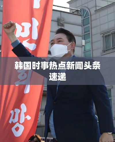 韩国时事热点新闻头条速递