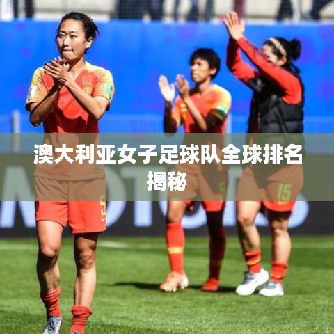澳大利亚女子足球队全球排名揭秘