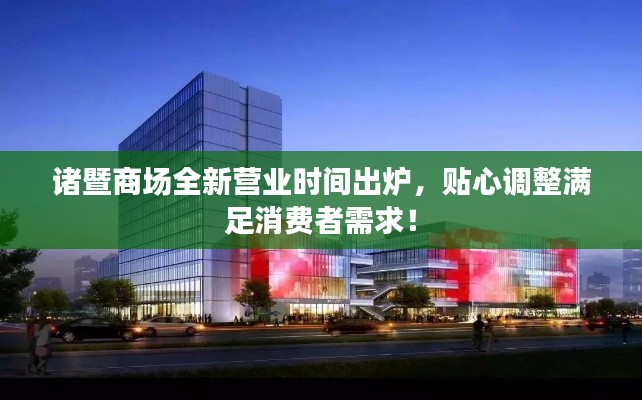 诸暨商场全新营业时间出炉，贴心调整满足消费者需求！