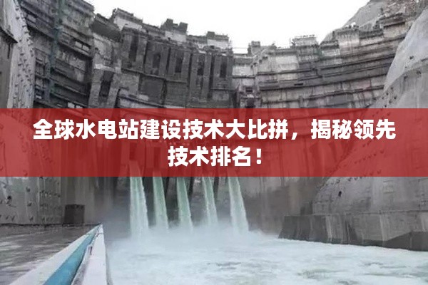全球水电站建设技术大比拼，揭秘领先技术排名！