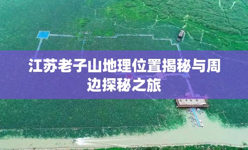 江苏老子山地理位置揭秘与周边探秘之旅