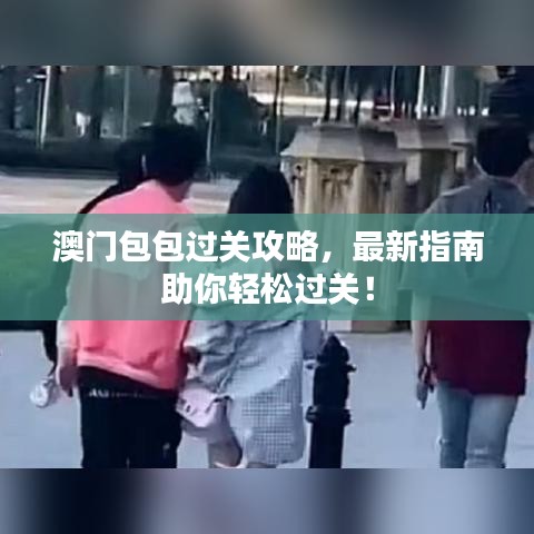 澳门包包过关攻略，最新指南助你轻松过关！