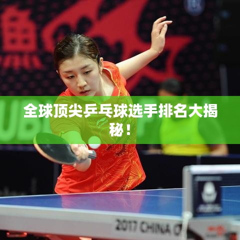 全球顶尖乒乓球选手排名大揭秘！
