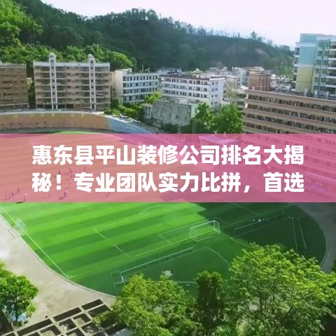 惠东县平山装修公司排名大揭秘！专业团队实力比拼，首选哪家一目了然。