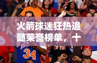 火箭球迷狂热追随荣誉榜单，十大球迷排名揭秘！