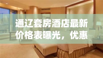 通辽套房酒店最新价格表曝光，优惠折扣一网打尽！