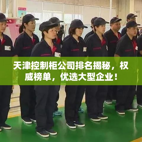 天津控制柜公司排名揭秘，权威榜单，优选大型企业！