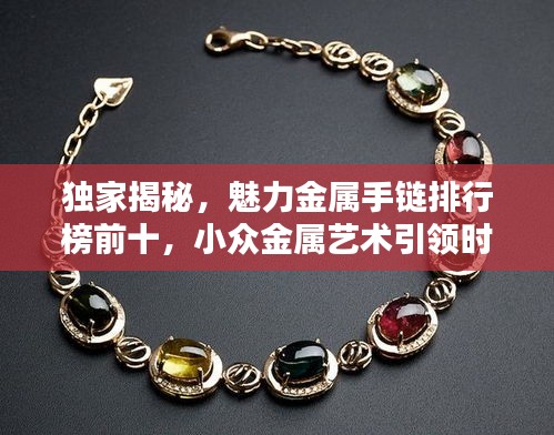 独家揭秘，魅力金属手链排行榜前十，小众金属艺术引领时尚风潮！