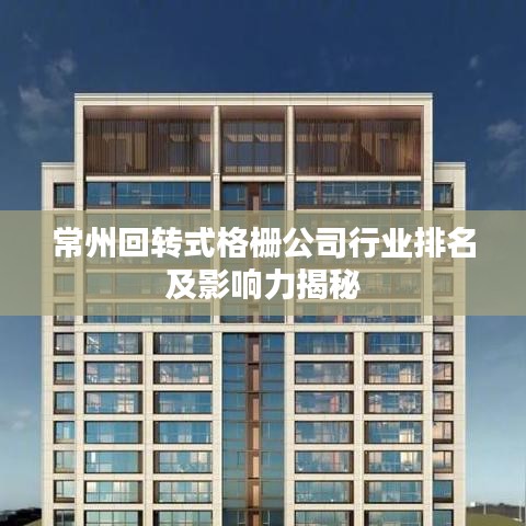 常州回转式格栅公司行业排名及影响力揭秘