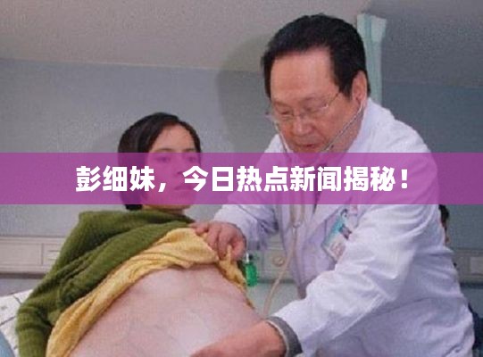 彭细妹，今日热点新闻揭秘！