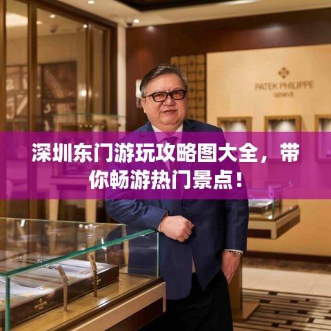 深圳东门游玩攻略图大全，带你畅游热门景点！