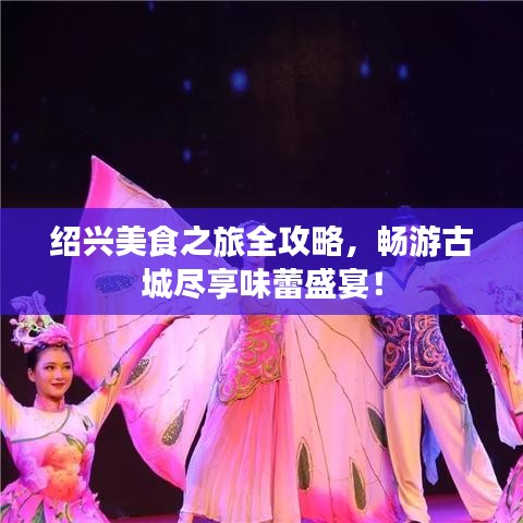 绍兴美食之旅全攻略，畅游古城尽享味蕾盛宴！