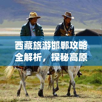 西藏旅游邯郸攻略全解析，探秘高原美景，畅游神秘之地